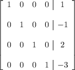 \left[ \begin{array}{cccc|c} 1 & 0 & 0 & 0 & 1 \\\\ 0 & 1 & 0 & 0 & -1 \\\\ 0 & 0 & 1 & 0 & 2 \\\\ 0 & 0 & 0 & 1 & -3 \end{array} \right]