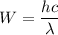 W=\dfrac{hc}{\lambda}