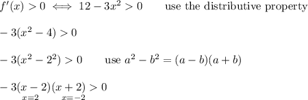 f'(x)0\iff12-3x^20\qquad\text{use the distributive property}\\\\-3(x^2-4)0\\\\-3(x^2-2^2)0\qquad\text{use}\ a^2-b^2=(a-b)(a+b)\\\\-3(x-2)(x+2)0\\^{\qquad x=2\qquad x=-2