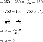 =250 -250 \times \frac{x}{100}=150\\\\\Rightarrow 250-150=250 \times \frac{x}{100}\\\\ \Rightarrow \frac{100}{250}= \frac{x}{100}\\\\\Rightarrow x=\frac{10000}{250}\\\\\Rightarrow x=40