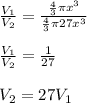 \frac{V_1}{V_2}=\frac{\frac{4}{3}\pi x^3}{\frac{4}{3}\pi 27x^3}\\\\\frac{V_1}{V_2}=\frac{1}{27}\\\\V_2=27V_1
