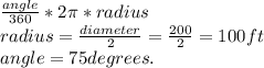 \frac{angle}{360}  * 2\pi  * radius\\radius = \frac{diameter}{2} = \frac{200}{2} = 100 ft\\ angle = 75 degrees.\\