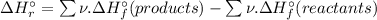 \Delta H_{r}^{\circ } = \sum \nu .\Delta H_{f}^{\circ }(products)-\sum \nu .\Delta H_{f}^{\circ }(reactants)