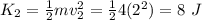 K_2 = \frac{1}{2}mv_2^2 = \frac{1}{2}4(2^2) = 8~J