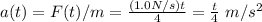 a(t) = F(t)/m = \frac{(1.0 N/s)t}{4} = \frac{t}{4}~m/s^2