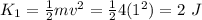 K_1 = \frac{1}{2}mv^2 = \frac{1}{2}4(1^2) = 2~J