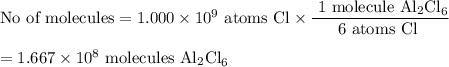 \text{No of molecules} =1.000 \times 10^{9}\text{ atoms Cl}\times \dfrac{\text{ 1 molecule Al$_{2}$Cl}_{6}}{\text{6 atoms Cl }}\\\\ =1.667 \times 10^{8} \text{ molecules Al$_{2}$Cl}_{6}