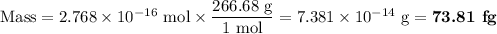 \text{Mass} = 2.768 \times 10^{-16} \text{ mol} \times \dfrac{\text{266.68 g}}{\text{1 mol}} = 7.381 \times 10^{-14}\text{ g}= \textbf{73.81 fg}