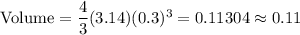 \text{Volume}=\dfrac{4}{3}(3.14) (0.3)^3=0.11304\approx0.11