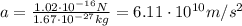 a=\frac{1.02\cdot 10^{-16}N}{1.67\cdot 10^{-27}kg}=6.11\cdot 10^{10} m/s^2