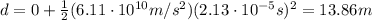 d=0 + \frac{1}{2}(6.11\cdot 10^{10}m/s^2)(2.13\cdot 10^{-5} s)^2=13.86 m