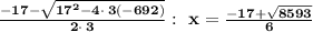 \bold{\frac{-17-\sqrt{17^2-4\cdot \:3\left(-692\right)}}{2\cdot \:3}: \ x=\frac{-17+\sqrt{8593}}{6}}