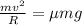 \frac {mv^2}{R} = \mu mg