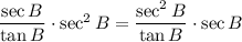 \dfrac{\sec B}{\tan B}\cdot\sec^2B=\dfrac{\sec^2B}{\tan B}\cdot\sec B