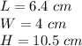 L=6.4\ cm\\W=4\ cm\\H=10.5\ cm