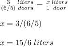 \frac{3}{(6/5)}\frac{liters}{doors} =\frac{x}{1}\frac{liters}{door}\\ \\x=3/(6/5)\\ \\x=15/6\ liters