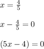 x =\frac{4}{5}\\\\x-\frac{4}{5} = 0\\\\(5x-4) = 0