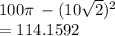 100\pi \:  - (10 \sqrt{2} )^{2}  \\  = 114.1592