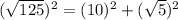 (\sqrt{125})^{2}=(10)^{2}+(\sqrt{5})^{2}