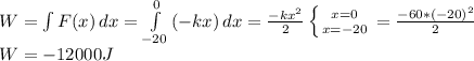 W = \int{F(x)} \, dx = \int\limits^0_{-20} {(-kx)} \, dx = \frac{-kx^2}{2}\left \{ {{x=0} \atop {x=-20}} \right. = \frac{-60*(-20)^2}{2} \\W = -12000J