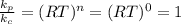 \frac{k_{p} }{k_{c} } =  (RT)^{n} = (RT)^{0} = 1