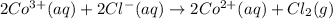 2Co^{3+}(aq) + 2Cl^{-}(aq) \rightarrow 2Co^{2+}(aq) + Cl_{2}(g)