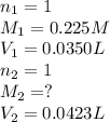 n_1=1\\M_1=0.225 M\\V_1=0.0350 L\\n_2=1\\M_2=?\\V_2=0.0423 L