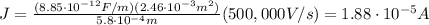 J=\frac{(8.85\cdot 10^{-12} F/m)(2.46\cdot 10^{-3} m^2)}{5.8\cdot 10^{-4}m}(500,000 V/s)=1.88\cdot 10^{-5} A