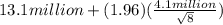 13.1 million+ (1.96)( \frac{4.1 million}{ \sqrt{8} })