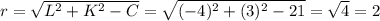 r =  \sqrt{ L^{2} + K^{2} -C} = \sqrt{ (-4)^{2} + (3)^{2} - 21 } =  \sqrt{4}  = 2