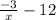 \frac {-3}{x} - 12