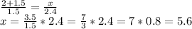 \frac{2+1.5}{1.5} =\frac{x}{2.4} \\x=\frac{3.5}{1.5} *2.4=\frac{7}{3} *2.4=7*0.8=5.6