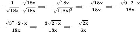 \bf -\cfrac{1}{\sqrt{18x}}\cdot \cfrac{\sqrt{18x}}{\sqrt{18x}}\implies -\cfrac{\sqrt{18x}}{\sqrt{(18x)^2}}\implies -\cfrac{\sqrt{18x}}{18x}\implies -\cfrac{\sqrt{9\cdot 2\cdot x}}{18x}&#10;\\\\\\&#10;-\cfrac{\sqrt{3^2\cdot 2\cdot x}}{18x}\implies -\cfrac{3\sqrt{ 2\cdot x}}{18x}\implies -\cfrac{\sqrt{2x}}{6x}