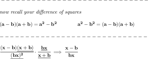 \bf -----------------------------\\\\&#10;\textit{now recall your }\textit{difference of squares}&#10;\\ \quad \\&#10;(a-b)(a+b) = a^2-b^2\qquad \qquad &#10;a^2-b^2 = (a-b)(a+b)\\\\&#10;-----------------------------\\\\&#10;\cfrac{(x-b)\underline{(x+b)}}{\underline{(bx)^2}}\cdot \cfrac{\underline{bx}}{\underline{x+b}}\implies \cfrac{x-b}{bx}