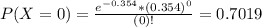 P(X = 0) = \frac{e^{-0.354}*(0.354)^{0}}{(0)!} = 0.7019