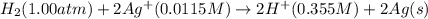H_2(1.00atm)+2Ag^{+}(0.0115M)\rightarrow 2H^{+}(0.355M)+2Ag(s)