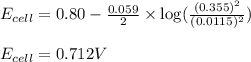 E_{cell}=0.80-\frac{0.059}{2}\times \log(\frac{(0.355)^2}{(0.0115)^2})\\\\E_{cell}=0.712V