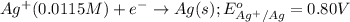 Ag^{+}(0.0115M)+e^-\rightarrow Ag(s);E^o_{Ag^{+}/Ag}=0.80V