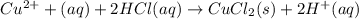 Cu^{2+}+(aq)+2HCl(aq)\rightarrow CuCl_2(s)+2H^+(aq)