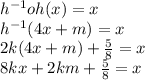 {h}^{ - 1} oh(x) = x \\  {h}^{ - 1} (4x + m) = x \\ 2k(4x + m) +  \frac{5}{8}  = x \\ 8kx + 2km +  \frac{5}{8}  = x