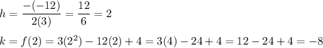 h=\dfrac{-(-12)}{2(3)}=\dfrac{12}{6}=2\\\\k=f(2)=3(2^2)-12(2)+4=3(4)-24+4=12-24+4=-8