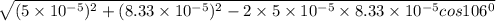 \sqrt{(5\times 10^{-5})^2+(8.33\times 10^{-5})^2 - 2\times 5 \times 10^{-5}\times 8.33 \times 10^{-5} cos 106^0}