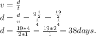 v = \frac{d}{t} \\d = \frac{d}{v} = \frac{9\frac{1}{2} }{\frac{1}{4} } =\frac{\frac{19}{2} }{\frac{1}{4} }\\d = \frac{19 * 4}{2*1} = \frac{19*2}{1} = 38 days.\\