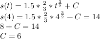 s(t) = 1.5 *\frac{2}{3}* t^{\frac{3}{2} } +C\\s(4) = 1.5 *\frac{2}{3}*4^{\frac{3}{2} } +C=14\\8+C=14\\C = 6