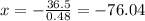 x= -\frac{36.5}{0.48}=-76.04