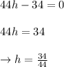 44h-34= 0\\\\44h=34\\\\\to h=\frac{34}{44}\=\frac{17}{22}