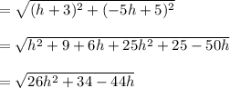= \sqrt{(h+3)^2+(-5h+5)^2} \\\\= \sqrt{h^2+9+6h +25h^2 +25 -50h} \\\\= \sqrt{26h^2+34-44h} \\\\