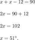 x+x-12=90\\ \\2x=90+12\\ \\2x=102\\ \\x=51^{\circ}.