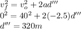 v_{f}^{2} = v_{o}^{2} + 2 a d'''\\0^{2} = 40^{2} + 2 (- 2.5) d'''\\d''' = 320 m
