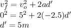 v_{f}^{2} = v_{o}^{2} + 2 a d'\\0^{2} = 5^{2} + 2 (- 2.5) d'\\d' = 5 m